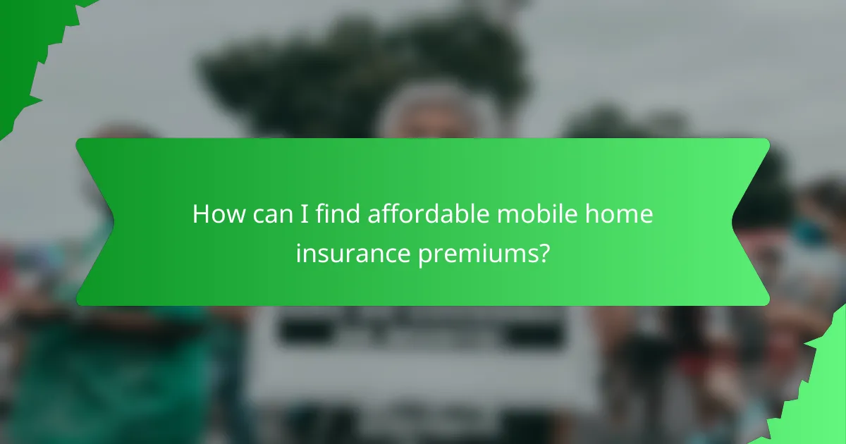 How can I find affordable mobile home insurance premiums?