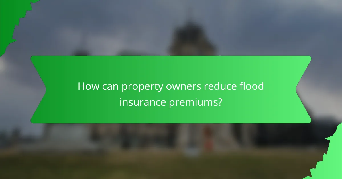 How can property owners reduce flood insurance premiums?