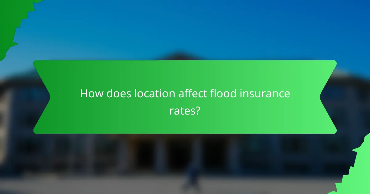 How does location affect flood insurance rates?