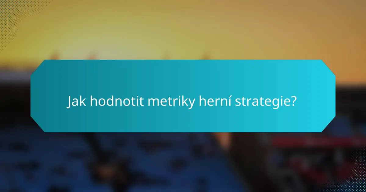Jak hodnotit metriky herní strategie?