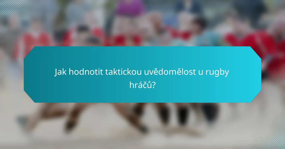 Jak hodnotit taktickou uvědomělost u rugby hráčů?