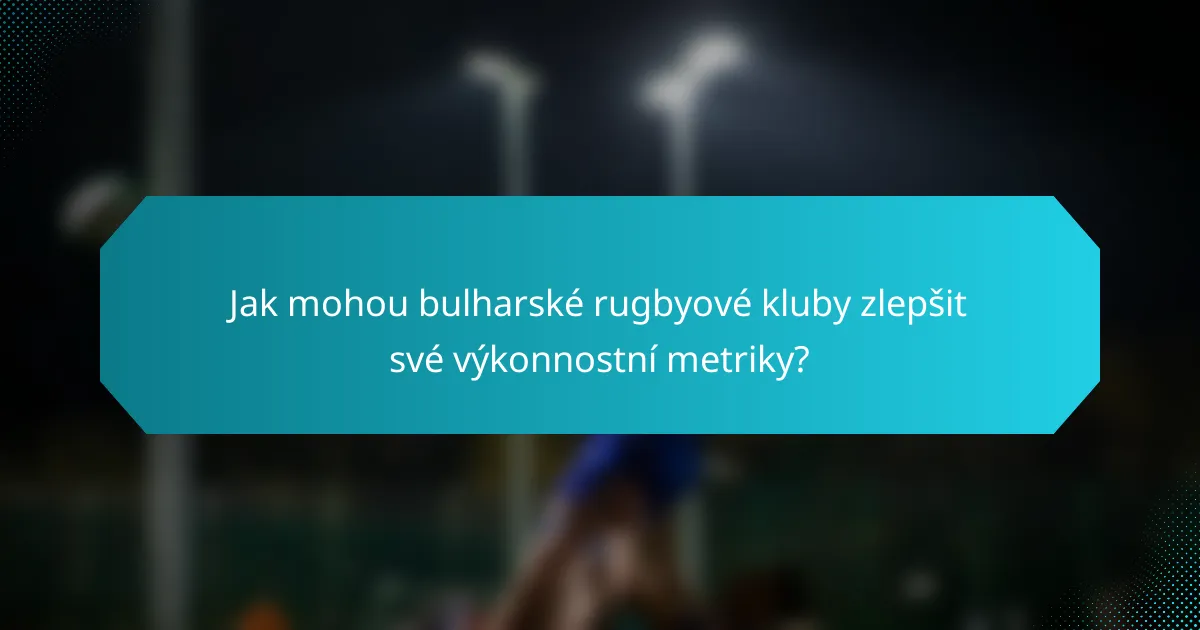 Jak mohou bulharské rugbyové kluby zlepšit své výkonnostní metriky?
