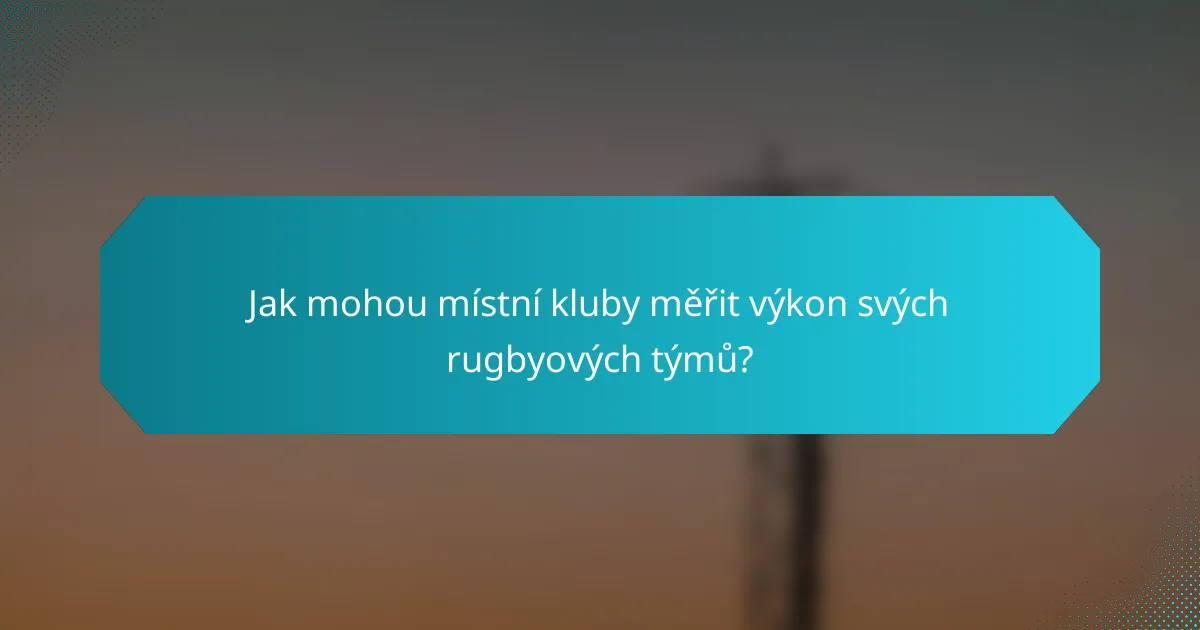 Jak mohou místní kluby měřit výkon svých rugbyových týmů?