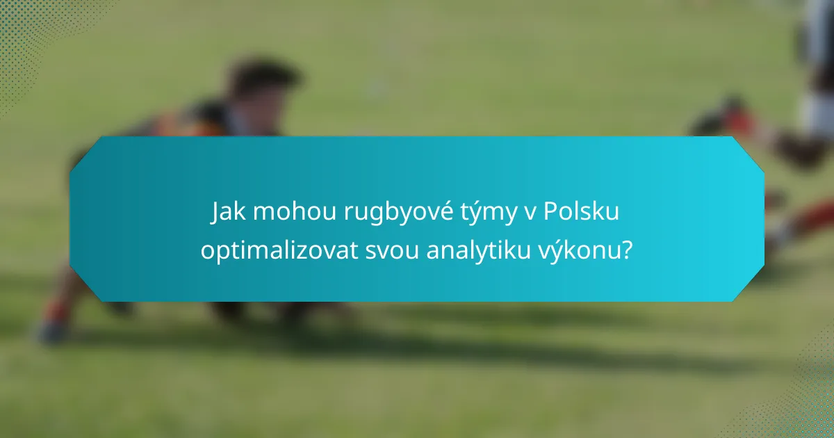 Jak mohou rugbyové týmy v Polsku optimalizovat svou analytiku výkonu?