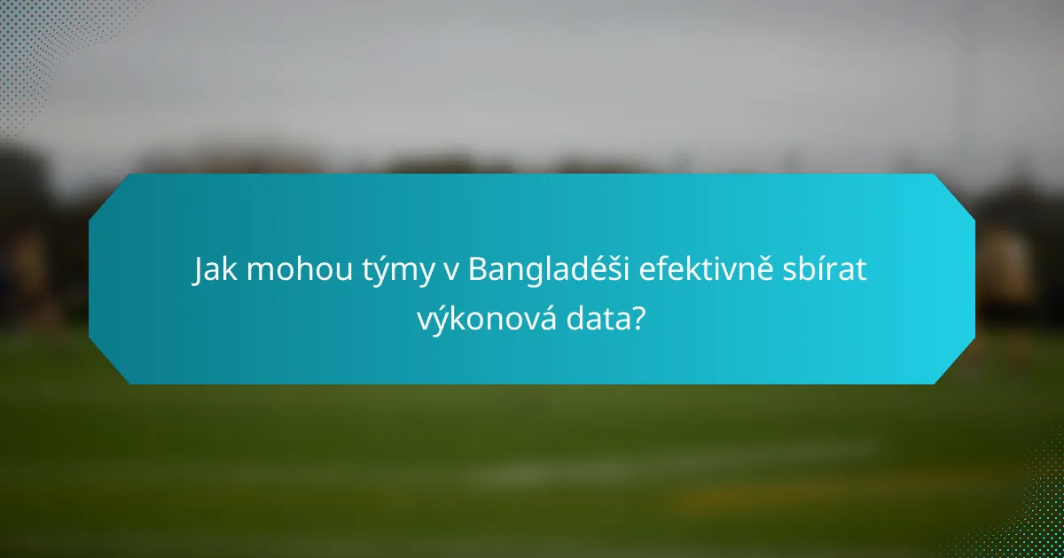 Jak mohou týmy v Bangladéši efektivně sbírat výkonová data?