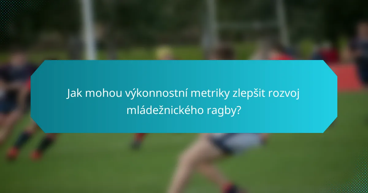 Jak mohou výkonnostní metriky zlepšit rozvoj mládežnického ragby?