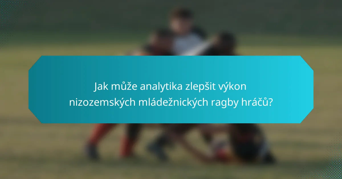 Jak může analytika zlepšit výkon nizozemských mládežnických ragby hráčů?