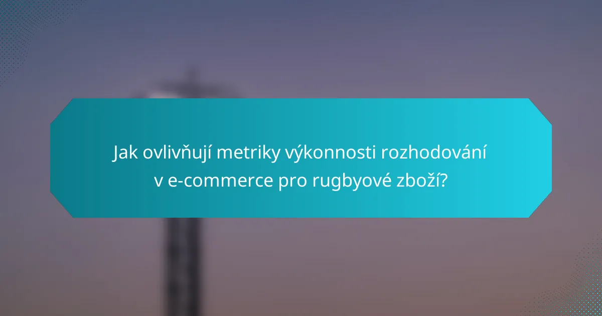 Jak ovlivňují metriky výkonnosti rozhodování v e-commerce pro rugbyové zboží?