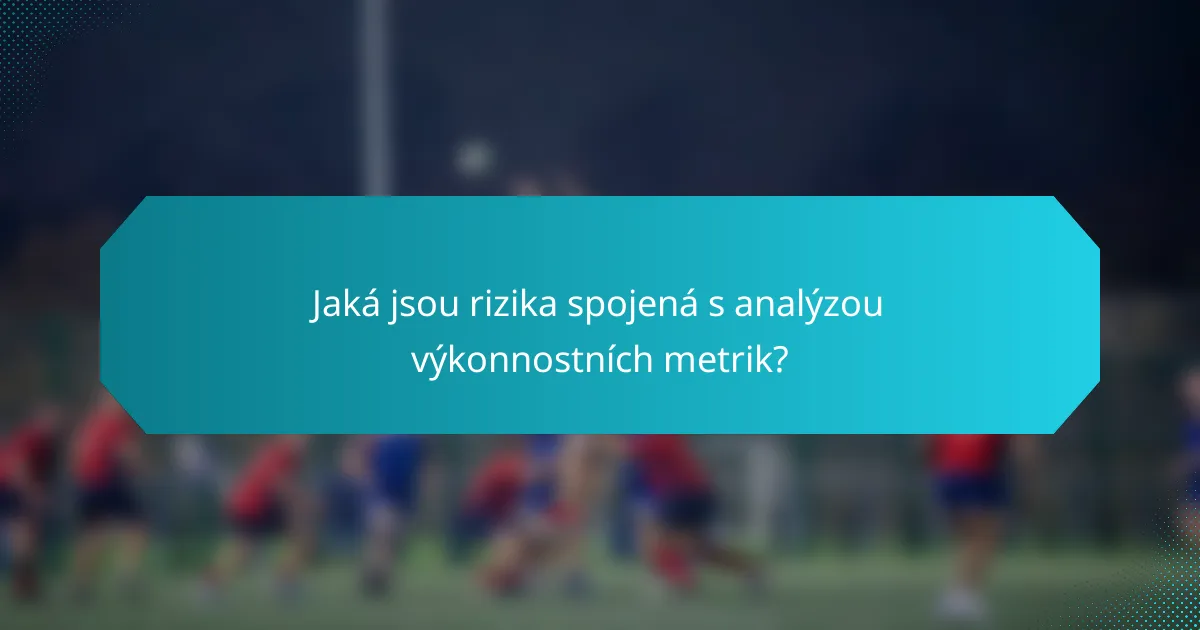Jaká jsou rizika spojená s analýzou výkonnostních metrik?