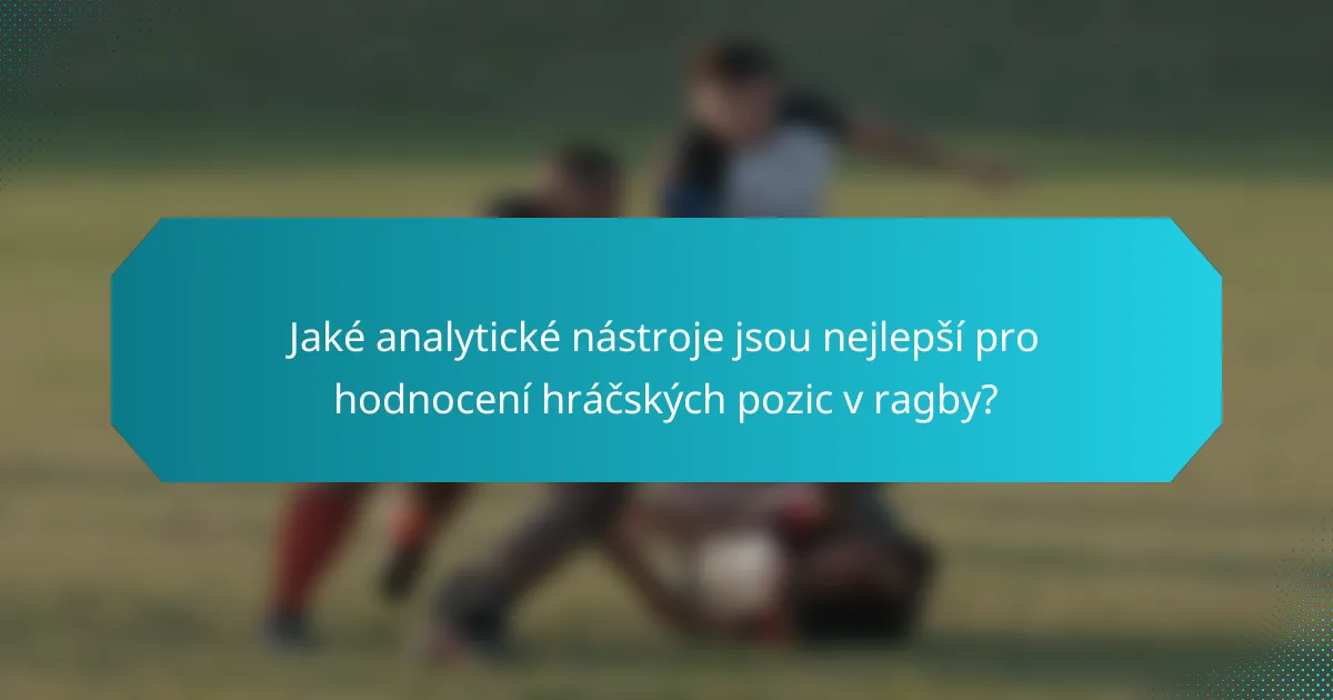 Jaké analytické nástroje jsou nejlepší pro hodnocení hráčských pozic v ragby?