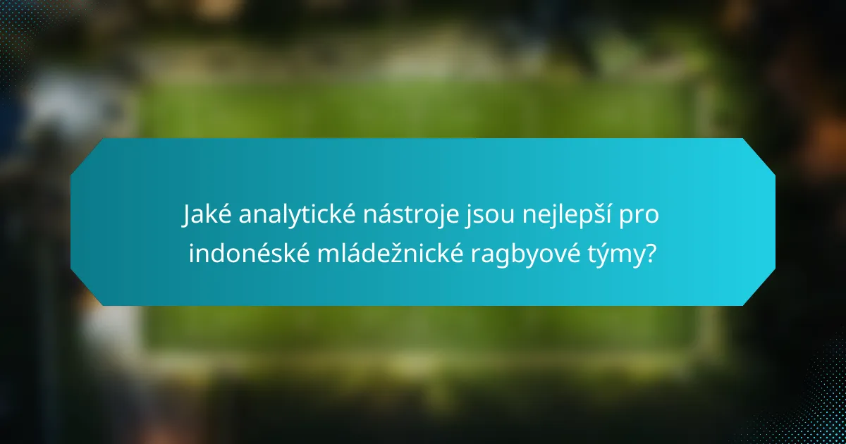 Jaké analytické nástroje jsou nejlepší pro indonéské mládežnické ragbyové týmy?