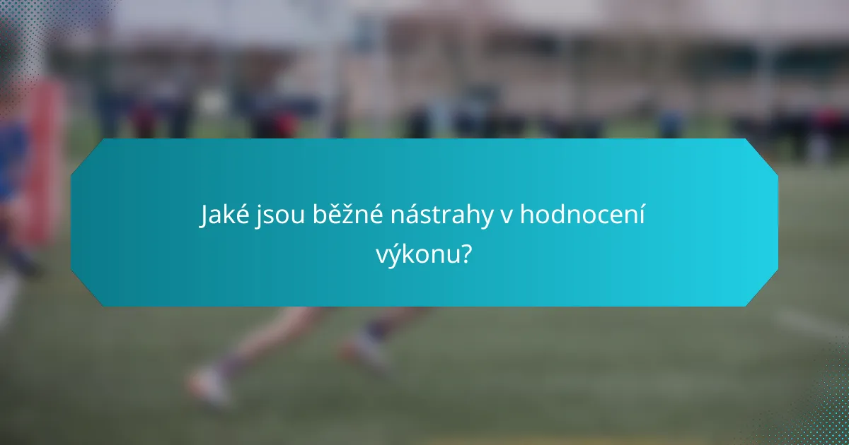Jaké jsou běžné nástrahy v hodnocení výkonu?