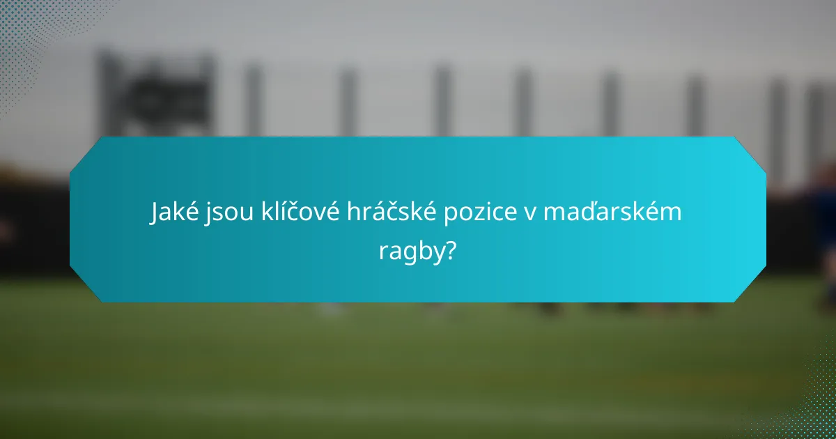 Jaké jsou klíčové hráčské pozice v maďarském ragby?