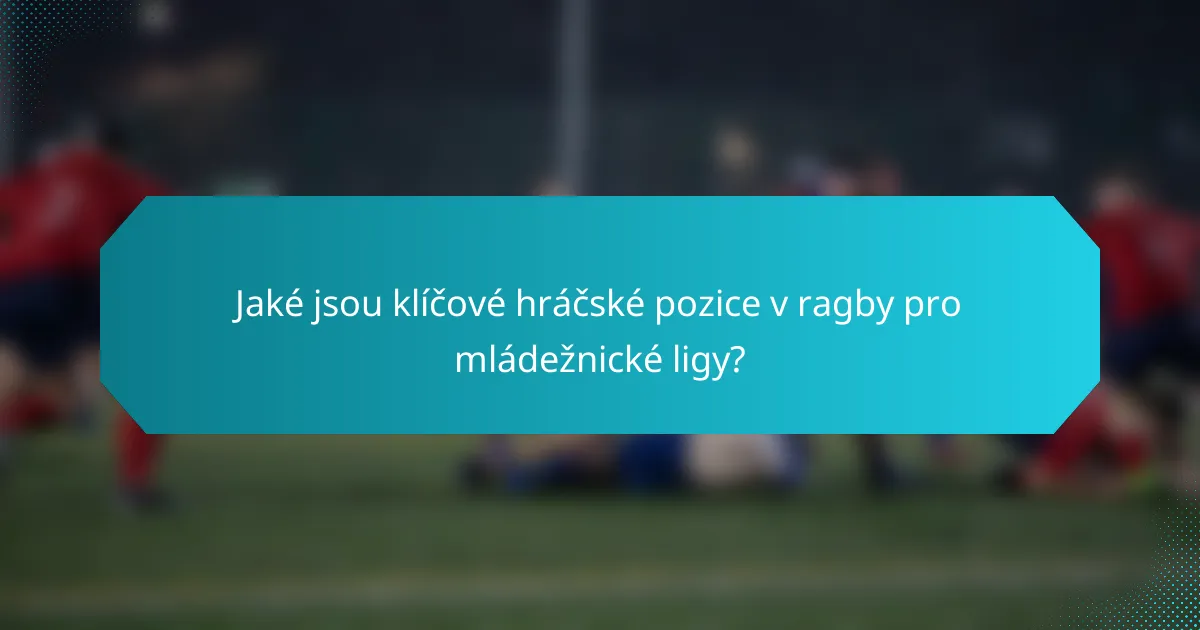 Jaké jsou klíčové hráčské pozice v ragby pro mládežnické ligy?