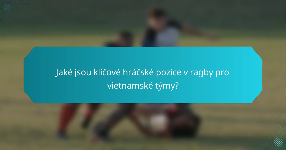 Jaké jsou klíčové hráčské pozice v ragby pro vietnamské týmy?
