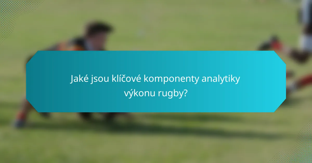 Jaké jsou klíčové komponenty analytiky výkonu rugby?