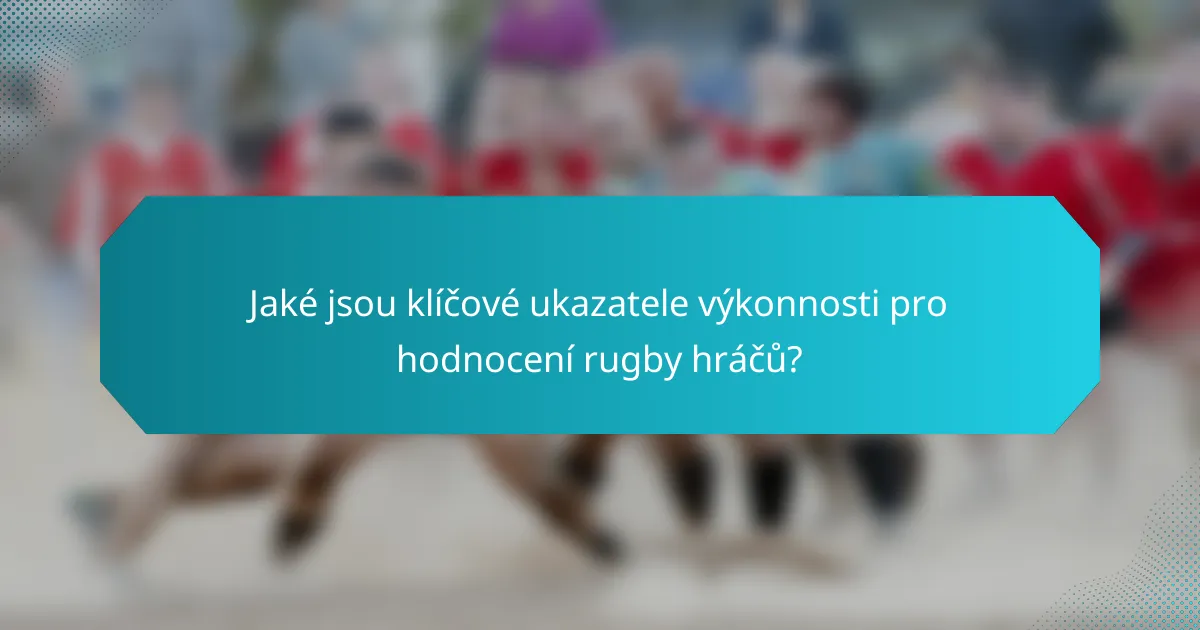 Jaké jsou klíčové ukazatele výkonnosti pro hodnocení rugby hráčů?