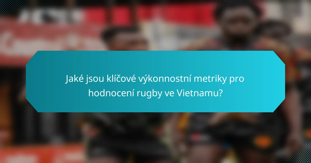 Jaké jsou klíčové výkonnostní metriky pro hodnocení rugby ve Vietnamu?