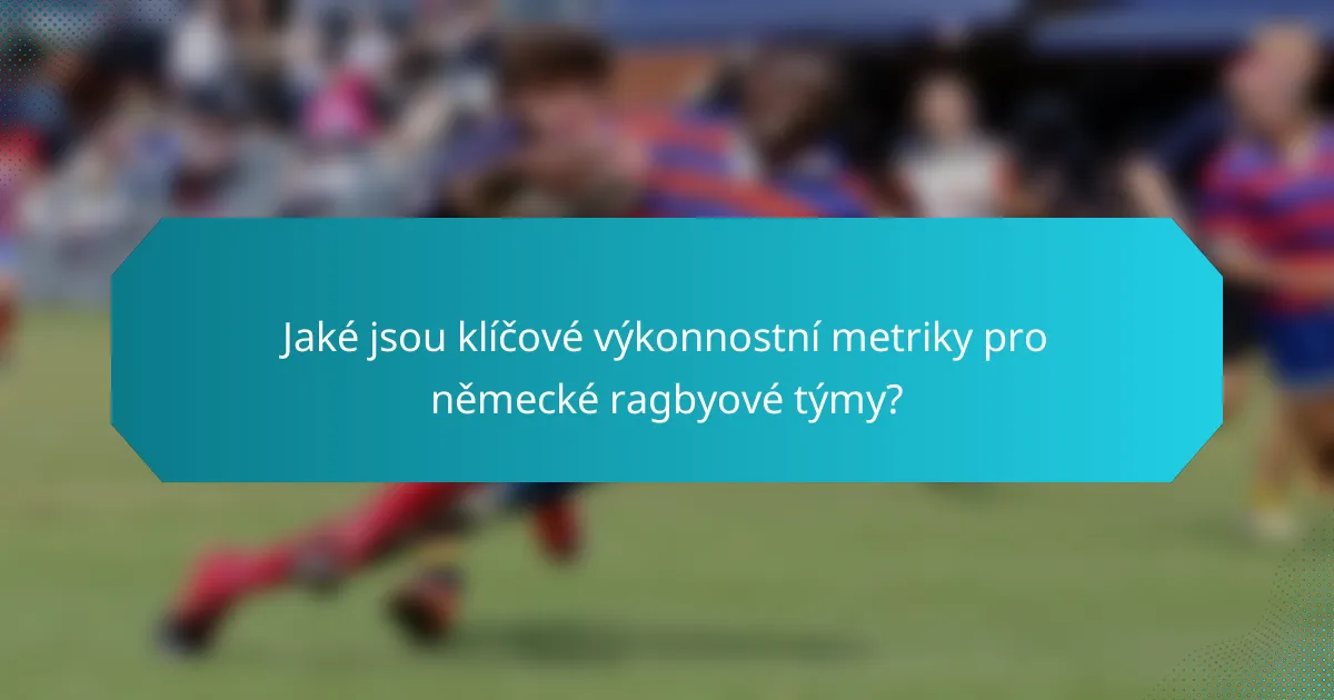 Jaké jsou klíčové výkonnostní metriky pro německé ragbyové týmy?