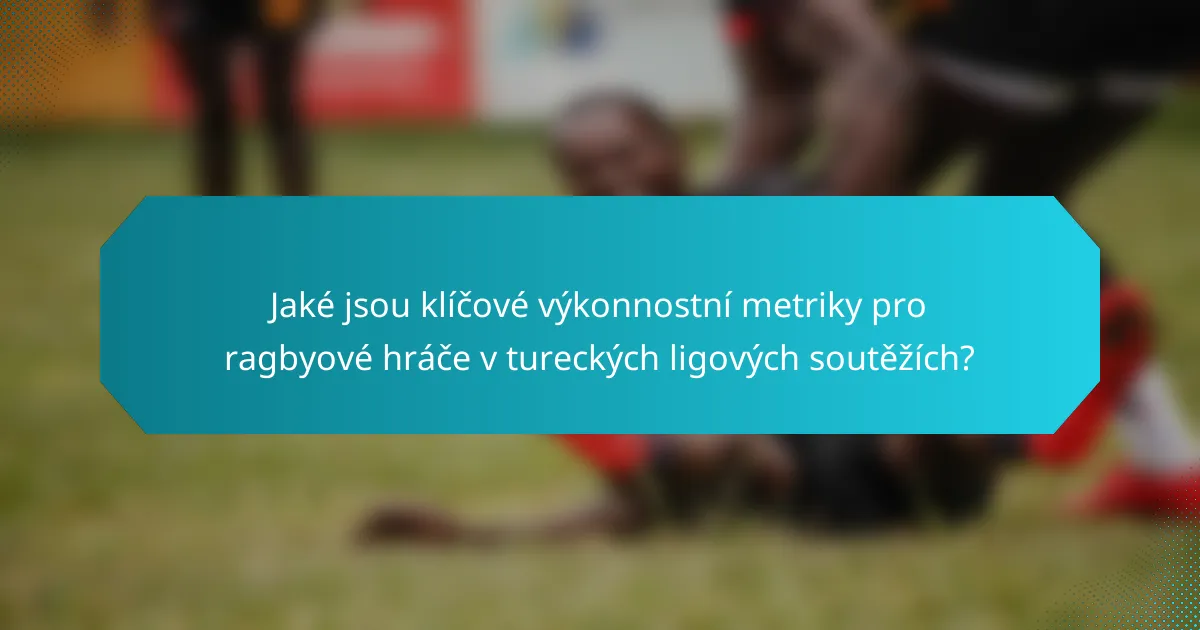 Jaké jsou klíčové výkonnostní metriky pro ragbyové hráče v tureckých ligových soutěžích?