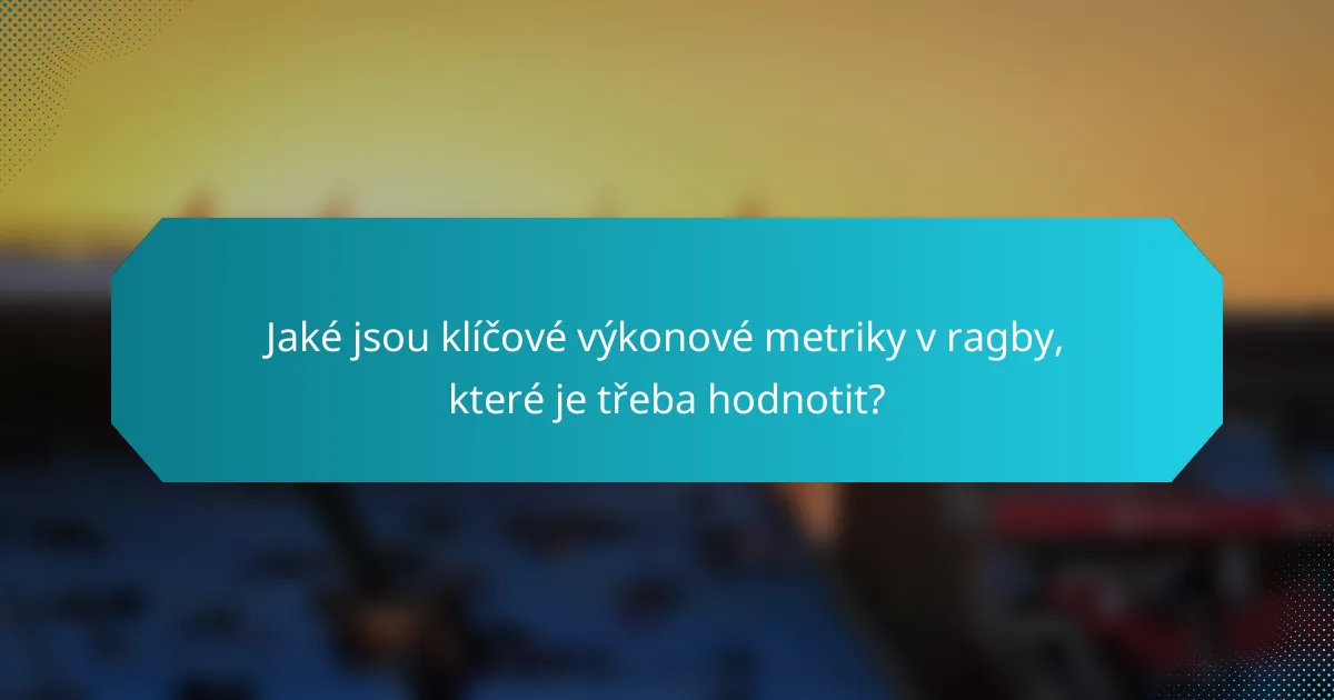 Jaké jsou klíčové výkonové metriky v ragby, které je třeba hodnotit?