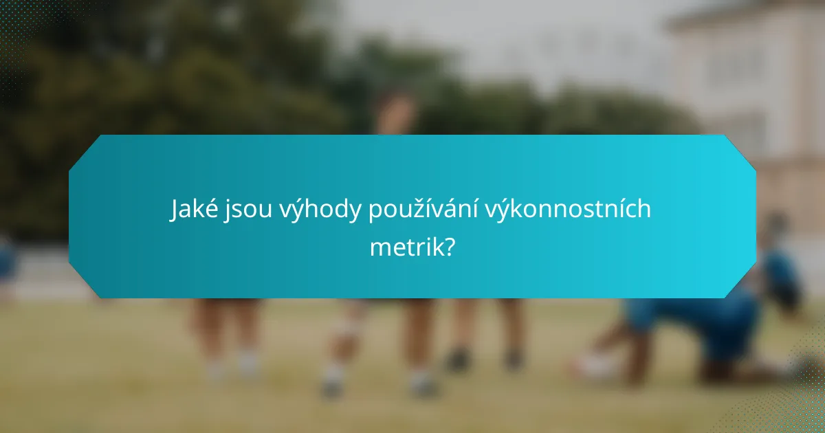 Jaké jsou výhody používání výkonnostních metrik?