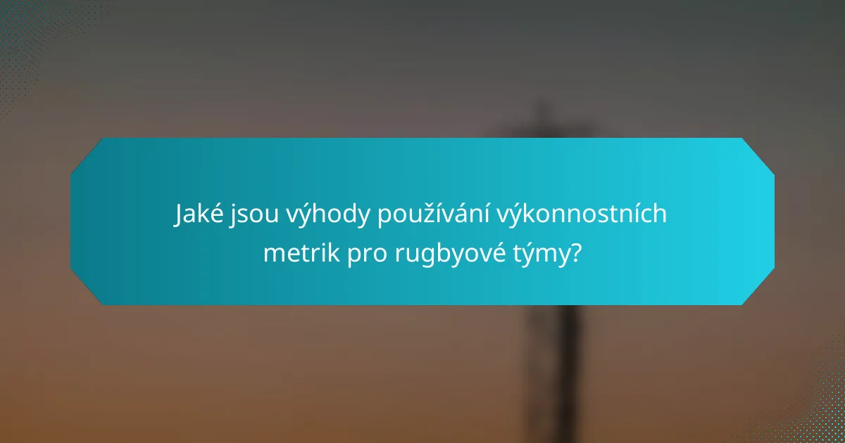 Jaké jsou výhody používání výkonnostních metrik pro rugbyové týmy?