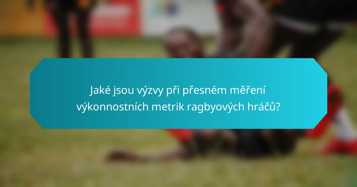 Jaké jsou výzvy při přesném měření výkonnostních metrik ragbyových hráčů?