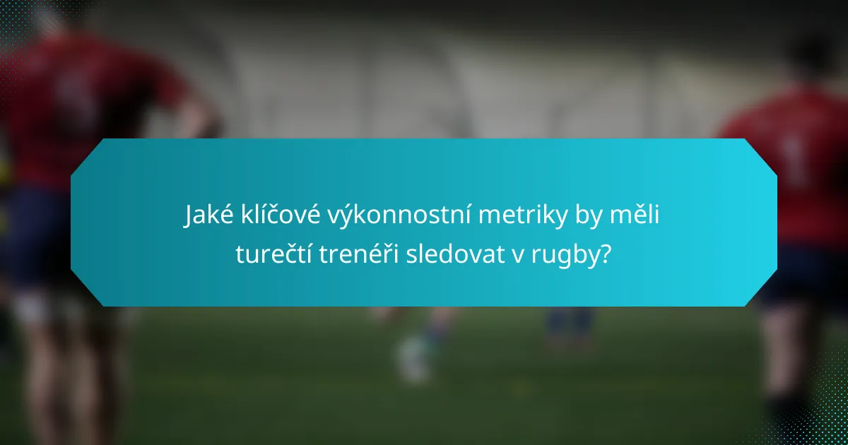 Jaké klíčové výkonnostní metriky by měli turečtí trenéři sledovat v rugby?