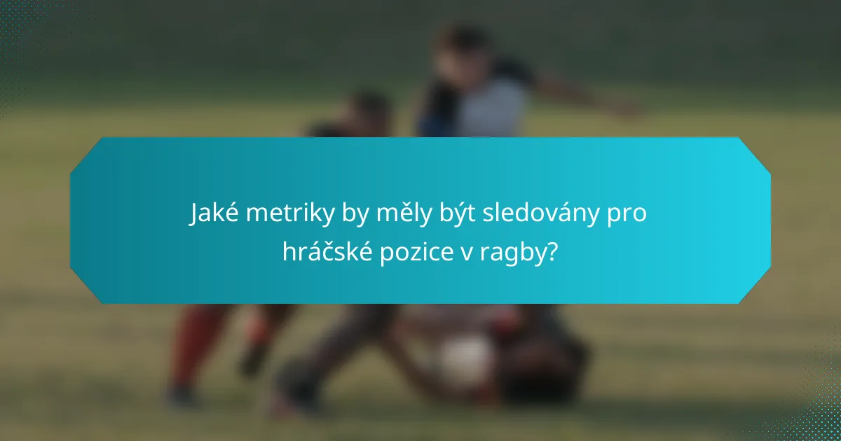 Jaké metriky by měly být sledovány pro hráčské pozice v ragby?