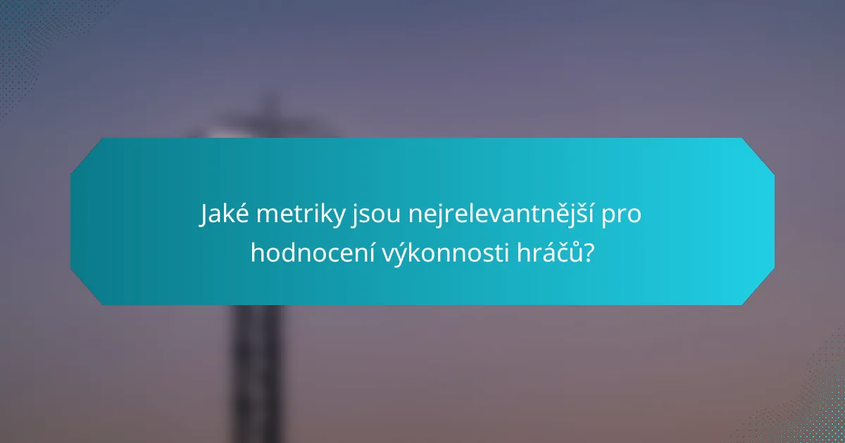 Jaké metriky jsou nejrelevantnější pro hodnocení výkonnosti hráčů?
