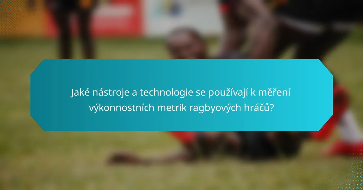 Jaké nástroje a technologie se používají k měření výkonnostních metrik ragbyových hráčů?