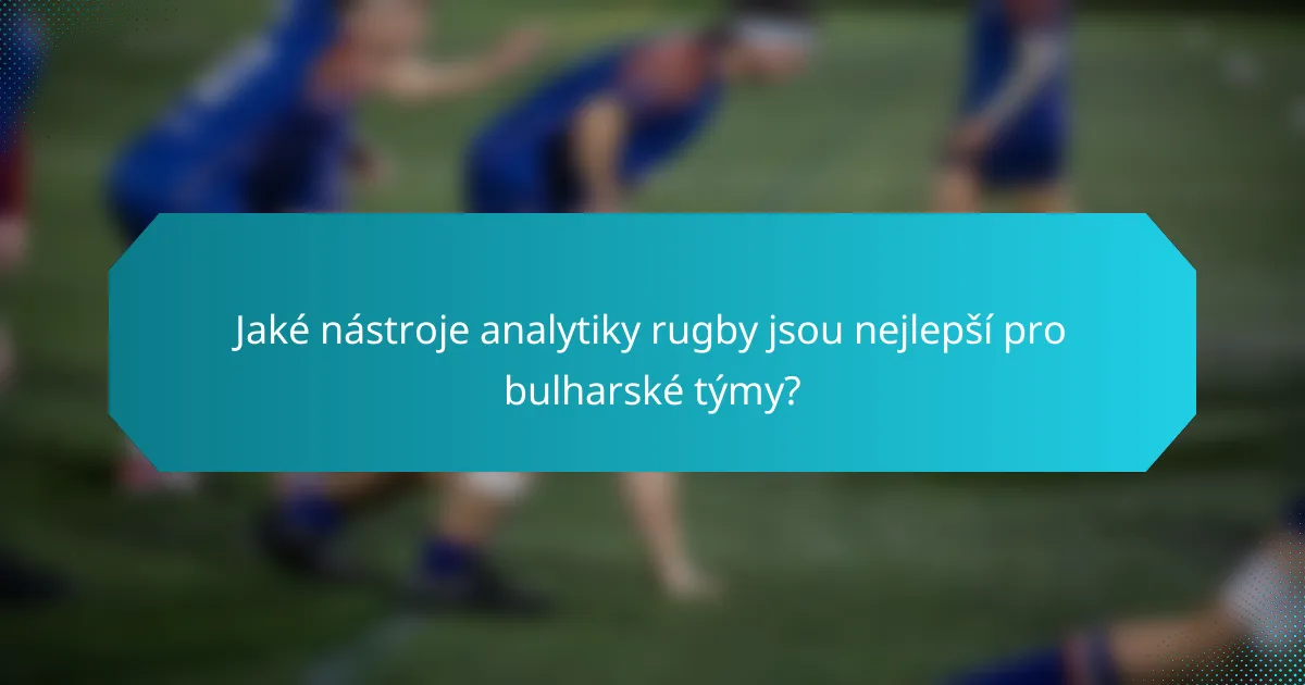 Jaké nástroje analytiky rugby jsou nejlepší pro bulharské týmy?