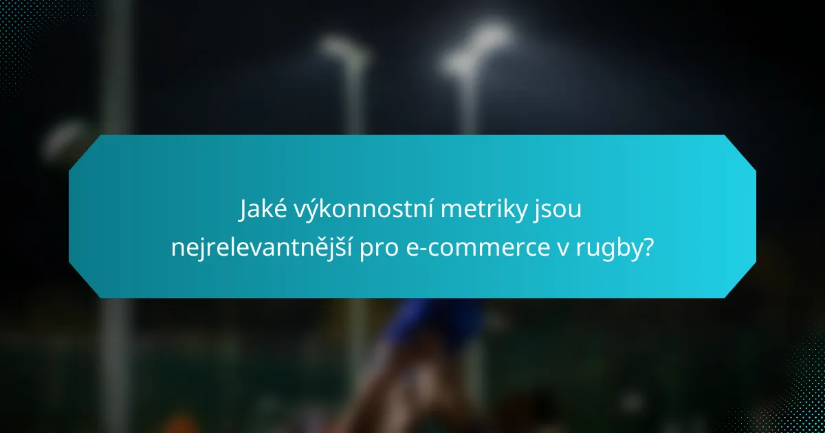Jaké výkonnostní metriky jsou nejrelevantnější pro e-commerce v rugby?